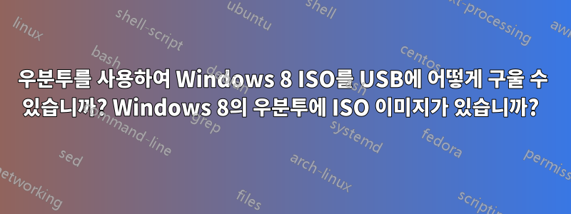 우분투를 사용하여 Windows 8 ISO를 USB에 어떻게 구울 수 있습니까? Windows 8의 우분투에 ISO 이미지가 있습니까? 