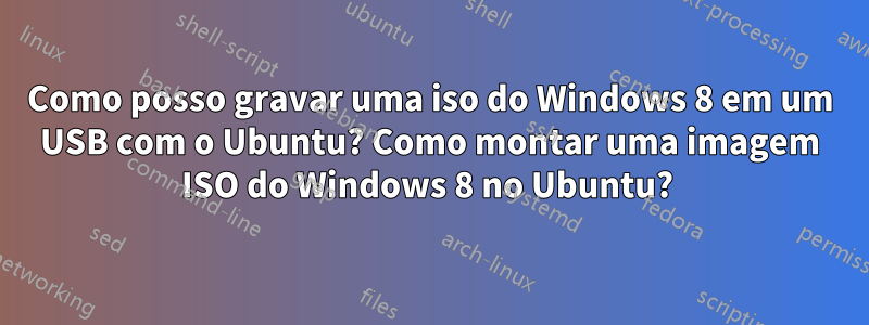 Como posso gravar uma iso do Windows 8 em um USB com o Ubuntu? Como montar uma imagem ISO do Windows 8 no Ubuntu? 