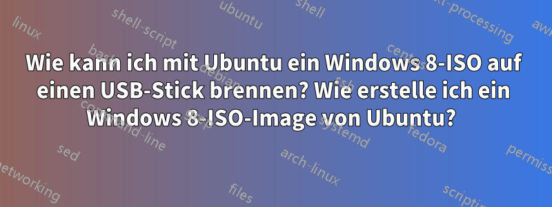 Wie kann ich mit Ubuntu ein Windows 8-ISO auf einen USB-Stick brennen? Wie erstelle ich ein Windows 8-ISO-Image von Ubuntu? 