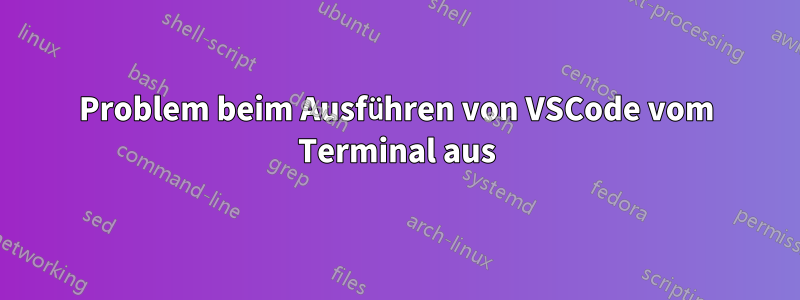 Problem beim Ausführen von VSCode vom Terminal aus