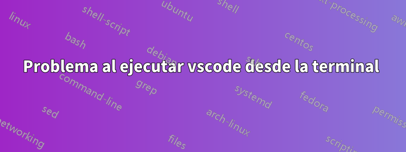 Problema al ejecutar vscode desde la terminal