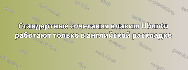 Стандартные сочетания клавиш Ubuntu работают только в английской раскладке