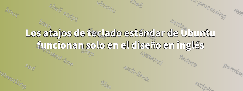Los atajos de teclado estándar de Ubuntu funcionan solo en el diseño en inglés