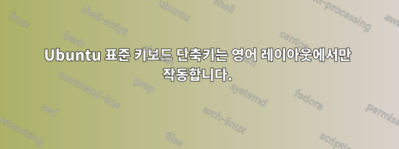 Ubuntu 표준 키보드 단축키는 영어 레이아웃에서만 작동합니다.