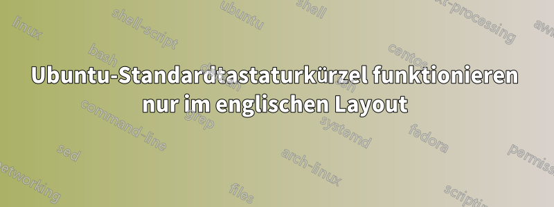 Ubuntu-Standardtastaturkürzel funktionieren nur im englischen Layout