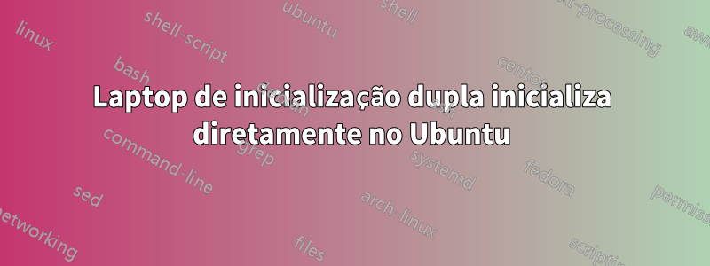 Laptop de inicialização dupla inicializa diretamente no Ubuntu