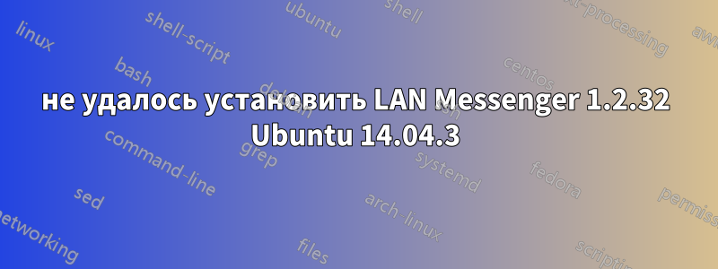 не удалось установить LAN Messenger 1.2.32 Ubuntu 14.04.3