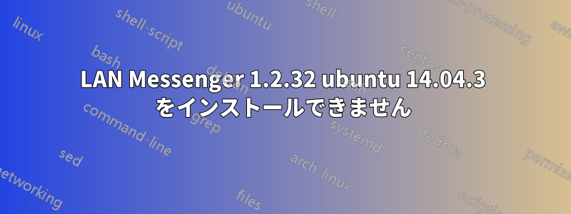 LAN Messenger 1.2.32 ubuntu 14.04.3 をインストールできません