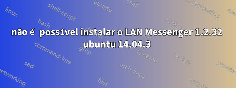 não é possível instalar o LAN Messenger 1.2.32 ubuntu 14.04.3