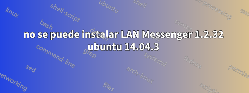 no se puede instalar LAN Messenger 1.2.32 ubuntu 14.04.3