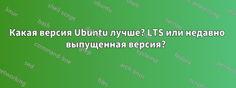 Какая версия Ubuntu лучше? LTS или недавно выпущенная версия? 