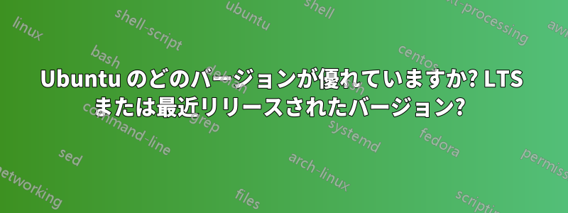 Ubuntu のどのバージョンが優れていますか? LTS または最近リリースされたバージョン? 