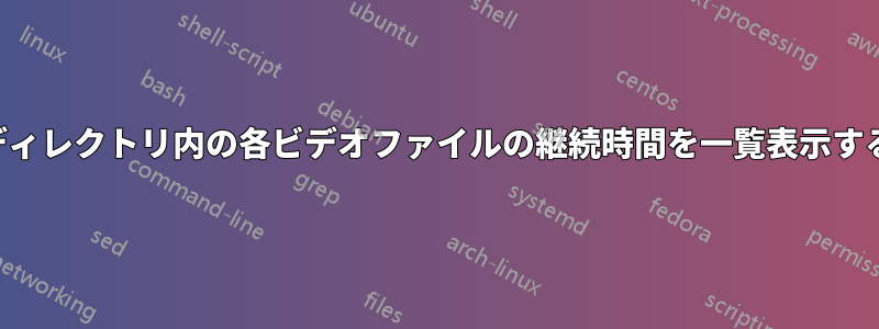 ディレクトリ内の各ビデオファイルの継続時間を一覧表示する