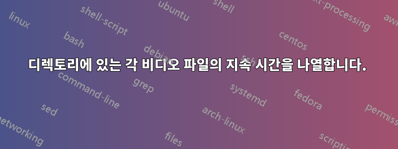디렉토리에 있는 각 비디오 파일의 지속 시간을 나열합니다.