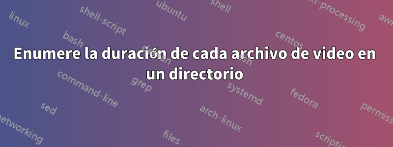 Enumere la duración de cada archivo de video en un directorio