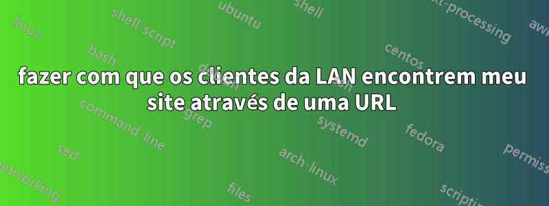 fazer com que os clientes da LAN encontrem meu site através de uma URL