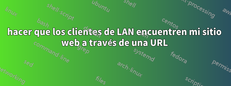 hacer que los clientes de LAN encuentren mi sitio web a través de una URL