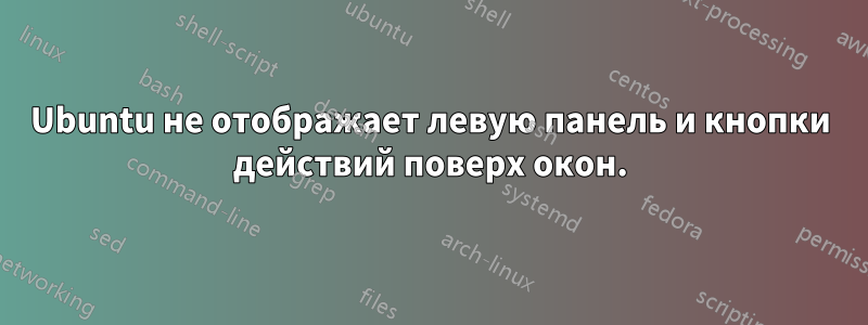 Ubuntu не отображает левую панель и кнопки действий поверх окон.
