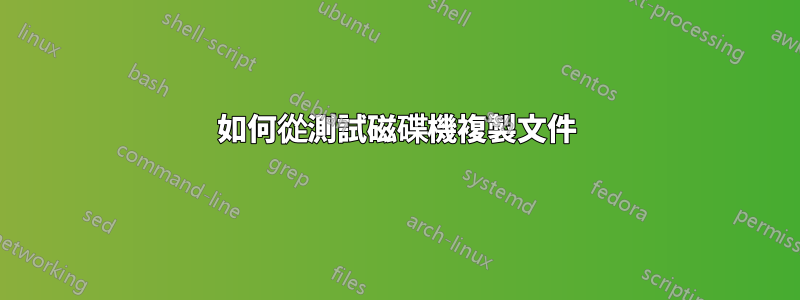 如何從測試磁碟機複製文件