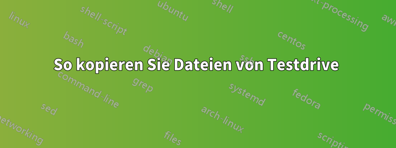 So kopieren Sie Dateien von Testdrive