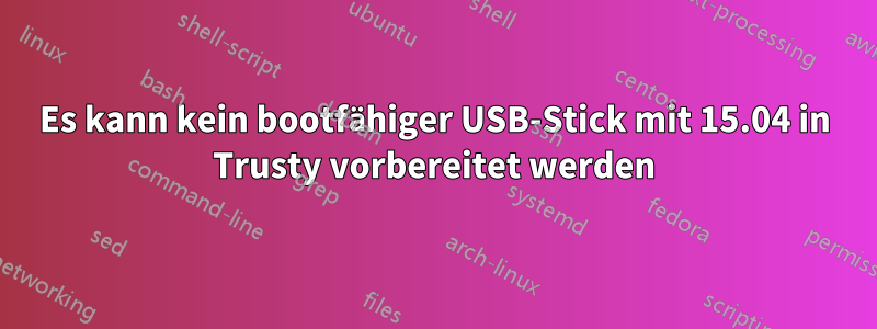 Es kann kein bootfähiger USB-Stick mit 15.04 in Trusty vorbereitet werden