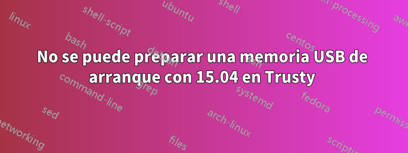 No se puede preparar una memoria USB de arranque con 15.04 en Trusty