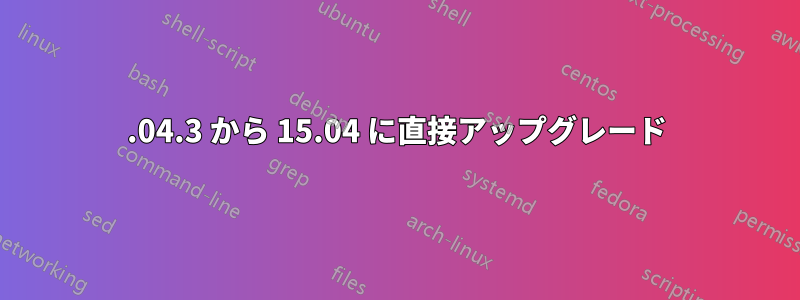 14.04.3 から 15.04 に直接アップグレード
