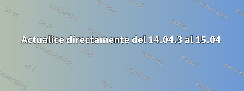 Actualice directamente del 14.04.3 al 15.04