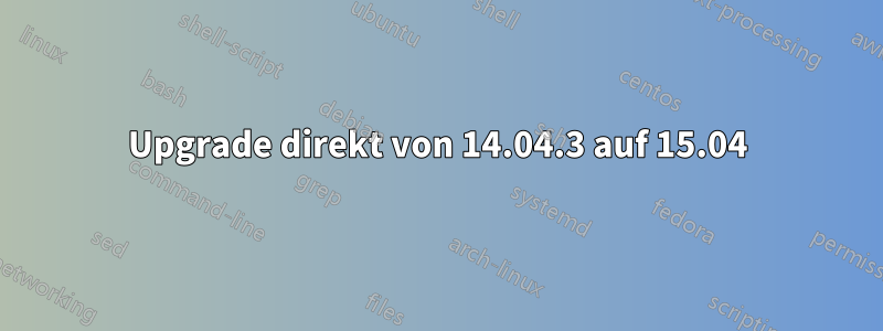 Upgrade direkt von 14.04.3 auf 15.04