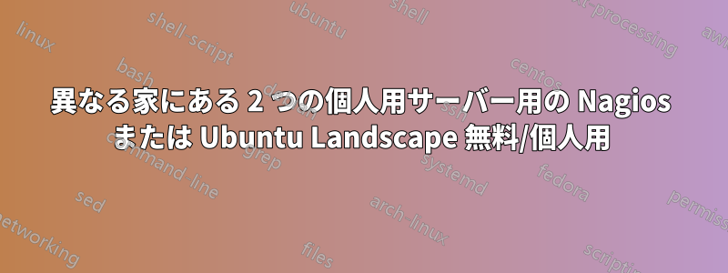 異なる家にある 2 つの個人用サーバー用の Nagios または Ubuntu Landscape 無料/個人用