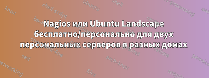 Nagios или Ubuntu Landscape бесплатно/персонально для двух персональных серверов в разных домах