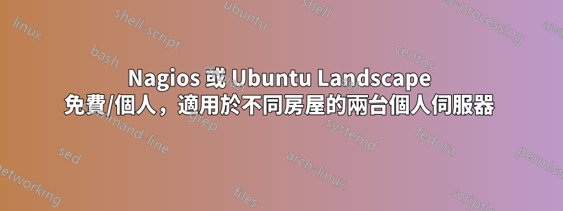 Nagios 或 Ubuntu Landscape 免費/個人，適用於不同房屋的兩台個人伺服器