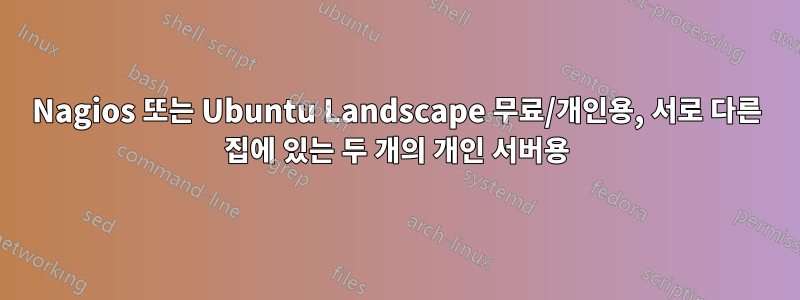 Nagios 또는 Ubuntu Landscape 무료/개인용, 서로 다른 집에 있는 두 개의 개인 서버용