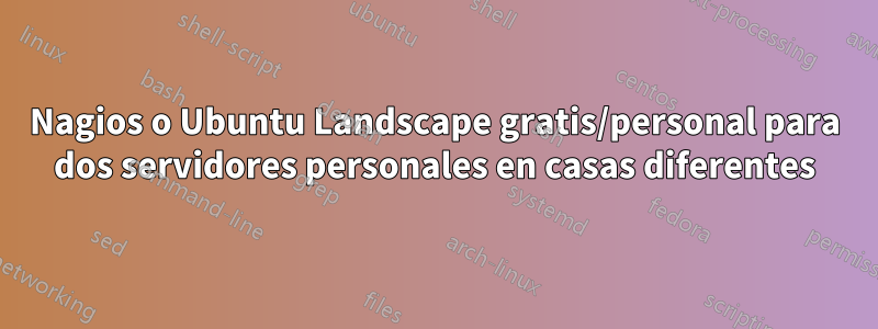 Nagios o Ubuntu Landscape gratis/personal para dos servidores personales en casas diferentes