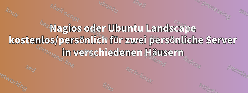Nagios oder Ubuntu Landscape kostenlos/persönlich für zwei persönliche Server in verschiedenen Häusern