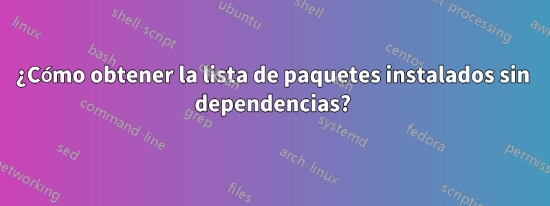 ¿Cómo obtener la lista de paquetes instalados sin dependencias?