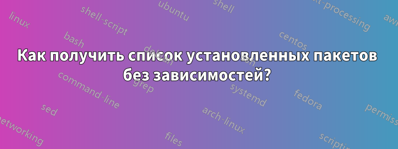 Как получить список установленных пакетов без зависимостей?