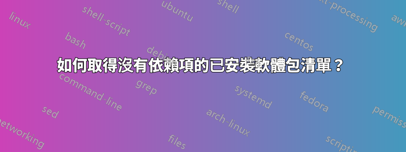 如何取得沒有依賴項的已安裝軟體包清單？
