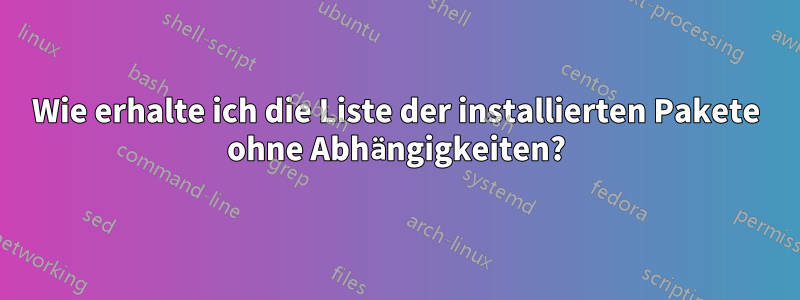 Wie erhalte ich die Liste der installierten Pakete ohne Abhängigkeiten?