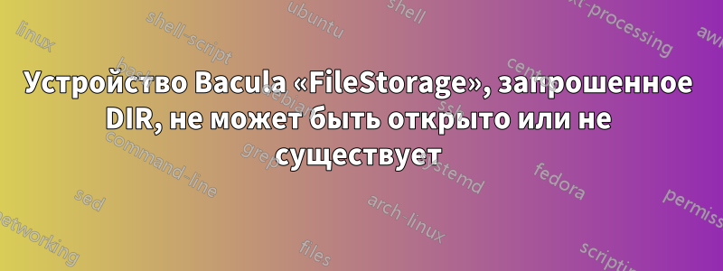 Устройство Bacula «FileStorage», запрошенное DIR, не может быть открыто или не существует