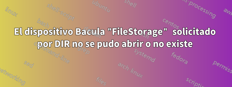 El dispositivo Bacula "FileStorage" solicitado por DIR no se pudo abrir o no existe