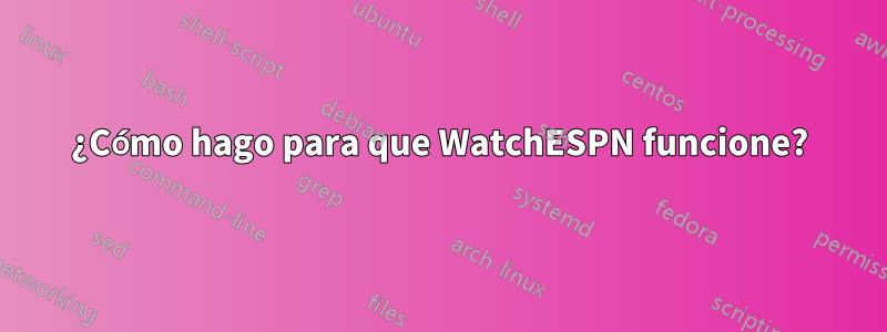 ¿Cómo hago para que WatchESPN funcione?