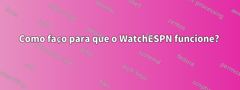 Como faço para que o WatchESPN funcione?