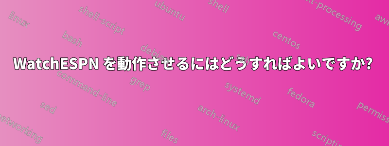 WatchESPN を動作させるにはどうすればよいですか?