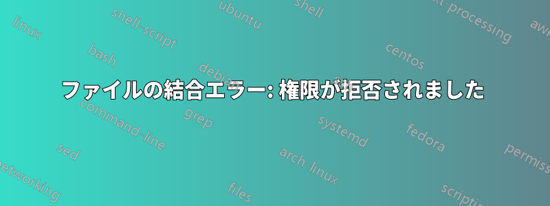 ファイルの結合エラー: 権限が拒否されました