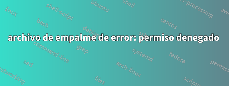archivo de empalme de error: permiso denegado