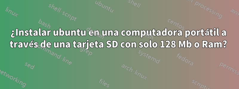 ¿Instalar ubuntu en una computadora portátil a través de una tarjeta SD con solo 128 Mb o Ram?