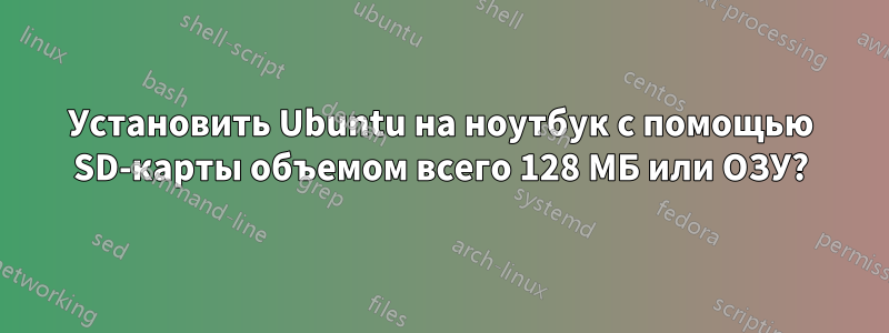 Установить Ubuntu на ноутбук с помощью SD-карты объемом всего 128 МБ или ОЗУ?