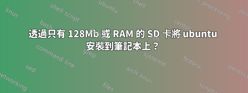 透過只有 128Mb 或 RAM 的 SD 卡將 ubuntu 安裝到筆記本上？