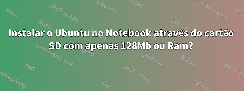 Instalar o Ubuntu no Notebook através do cartão SD com apenas 128Mb ou Ram?